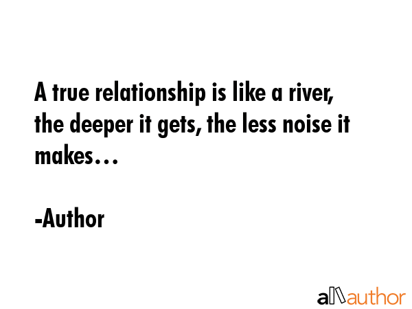 A true relationship is like a river, the deeper it gets, the less noise it makes… - Author Quote GIF