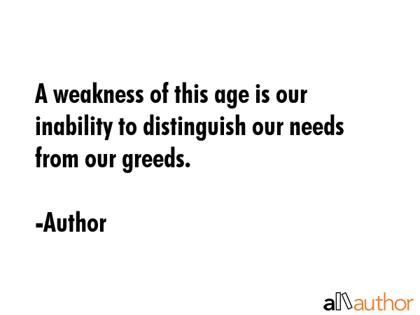 A weakness of this age is our inability to distinguish our needs from our greeds. - Author Quote GIF