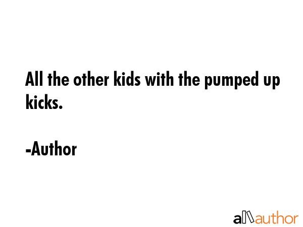 All the other kids with the pumped up kicks. - Author Quote GIF