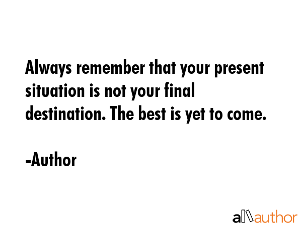 Always remember that your present situation is not your final destination. The best is yet to come. - Author Quote GIF