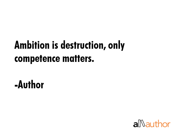 Ambition is destruction, only competence matters. - Author Quote GIF