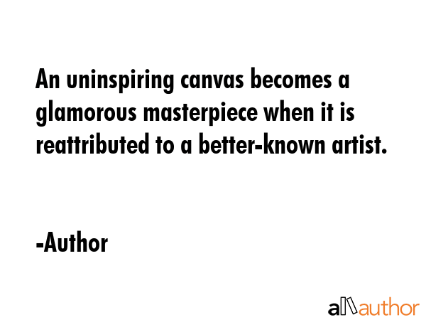 An uninspiring canvas becomes a glamorous masterpiece when it is reattributed to a better-known... - Author Quote GIF