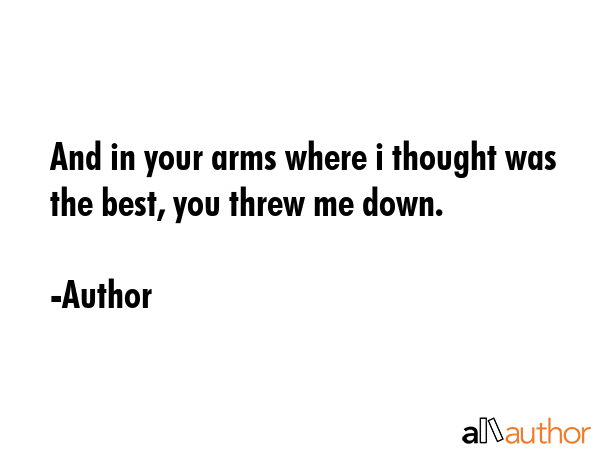 And in your arms where i thought was the best, you threw me down. - Author Quote