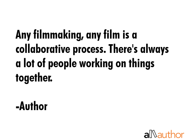 Any filmmaking, any film is a collaborative process. There\