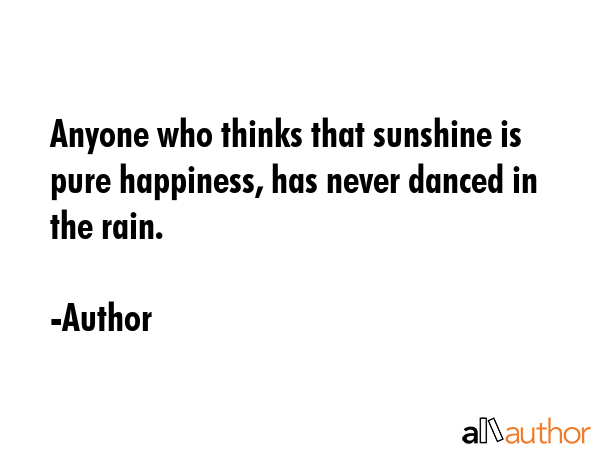 Anyone who thinks that sunshine is pure happiness, has never danced in the rain. - Author Quote GIF