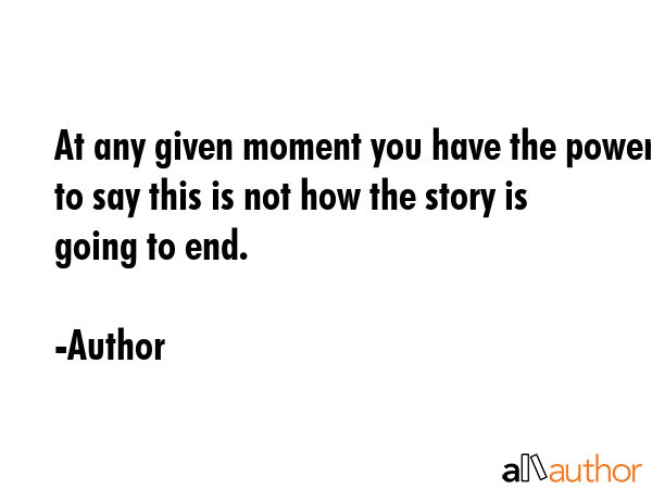 At any given moment you have the power to say this is not how the story is going to end. - Author Quote GIF