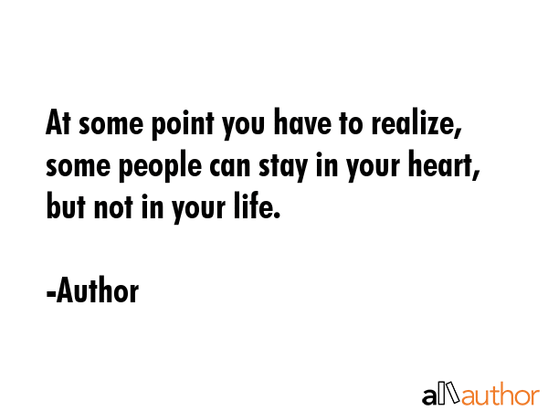 At some point you have to realize, some people can stay in your heart, but not in your life. - Author Quote GIF