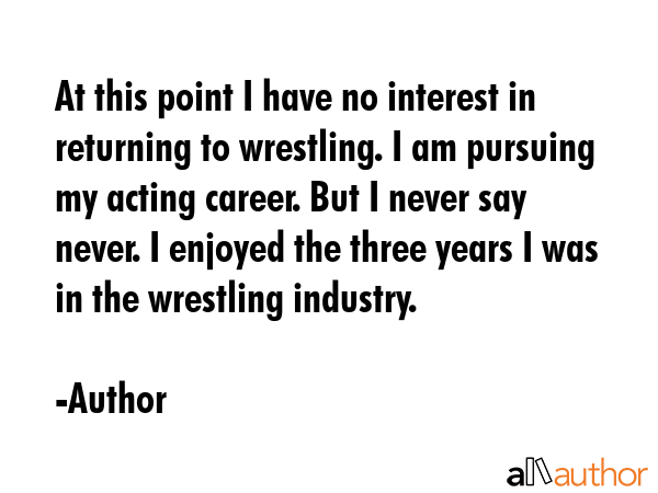 At this point I have no interest in returning to wrestling. I am pursuing my acting career. But I... - Author Quote GIF