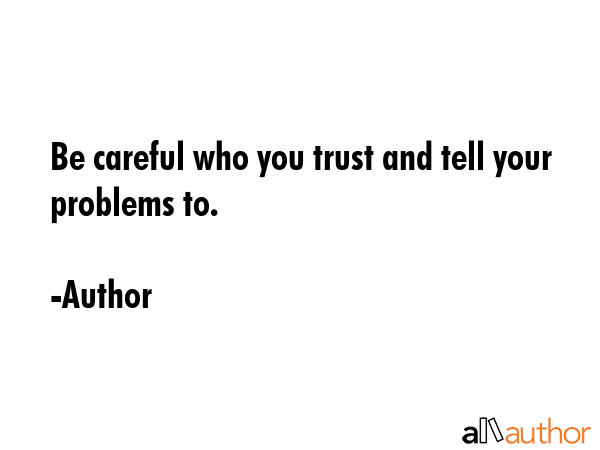 Be careful who you trust and tell your problems to. - Author Quote GIF