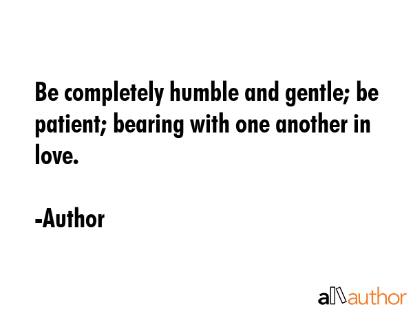 Be completely humble and gentle; be patient; bearing with one another in love. - Author Quote GIF