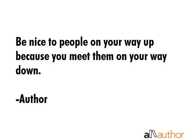 Be nice to people on your way up because you meet them on your way down. - Author Quote GIF