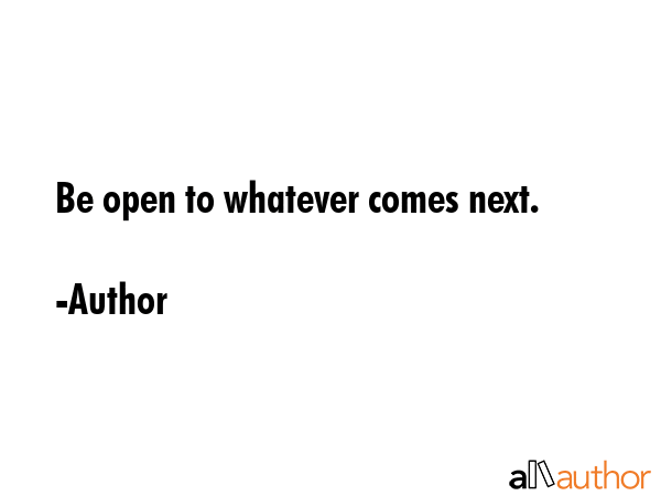 Be open to whatever comes next. - Author Quote