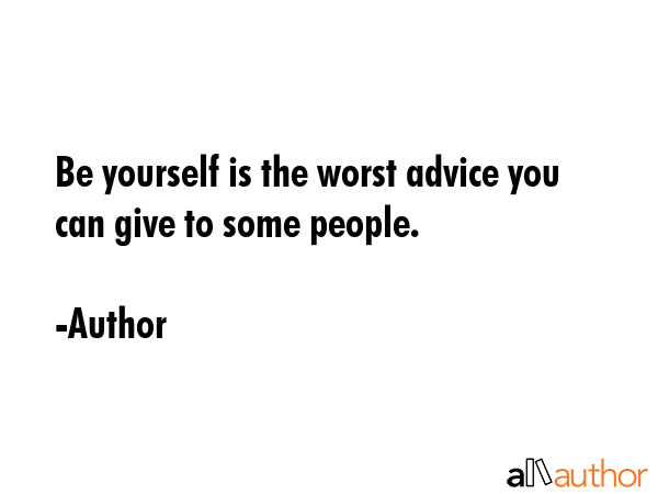 Be yourself is the worst advice you can give to some people. - Author Quote GIF