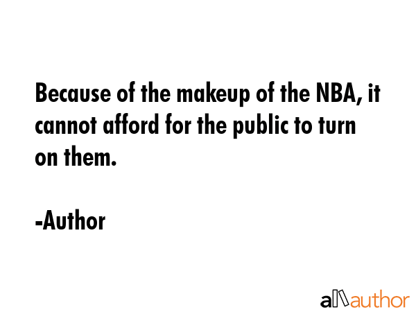 Because of the makeup of the NBA, it cannot afford for the public to turn on them. - Author Quote GIF