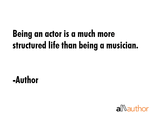 Being an actor is a much more structured life than being a musician. - Author Quote GIF