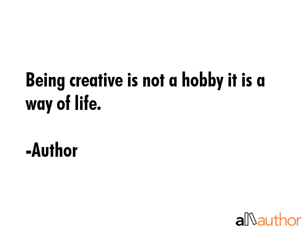 Being creative is not a hobby it is a way of life. - Author Quote GIF