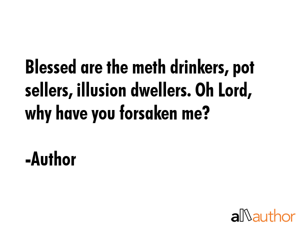 Blessed are the meth drinkers, pot sellers, illusion dwellers. Oh Lord, why have you forsaken me? - Author Quote GIF