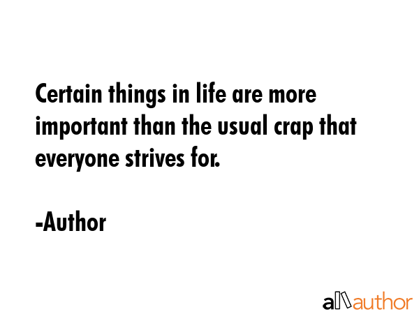 Certain things in life are more important than the usual crap that everyone strives for. - Author Quote
