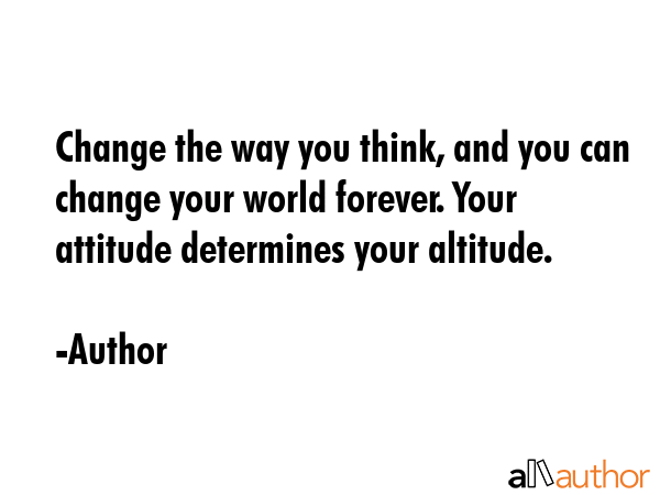 Change the way you think, and you can change your world forever. Your attitude determines your... - Author Quote GIF