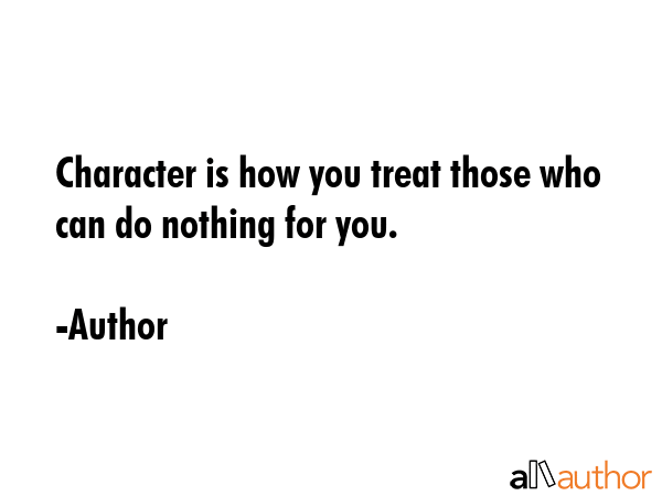 Character is how you treat those who can do nothing for you. - Author Quote GIF