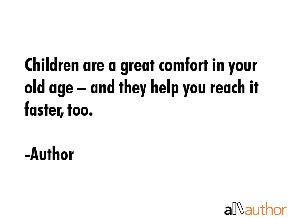 Children are a great comfort in your old age – and they help you reach it faster, too. - Author Quote GIF