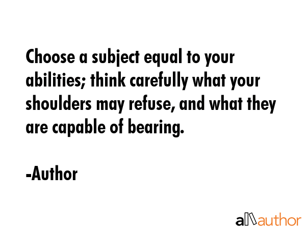 Choose a subject equal to your abilities; think carefully what your shoulders may refuse, and what... - Author Quote GIF