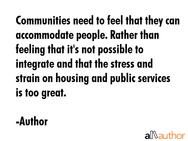 Communities need to feel that they can accommodate people. Rather than feeling that it\