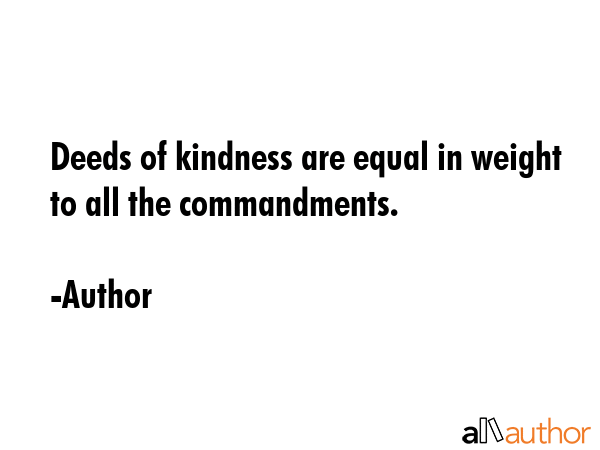Deeds of kindness are equal in weight to all the commandments. - Author Quote GIF