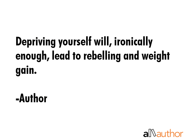 Depriving yourself will, ironically enough, lead to rebelling and weight gain. - Author Quote GIF