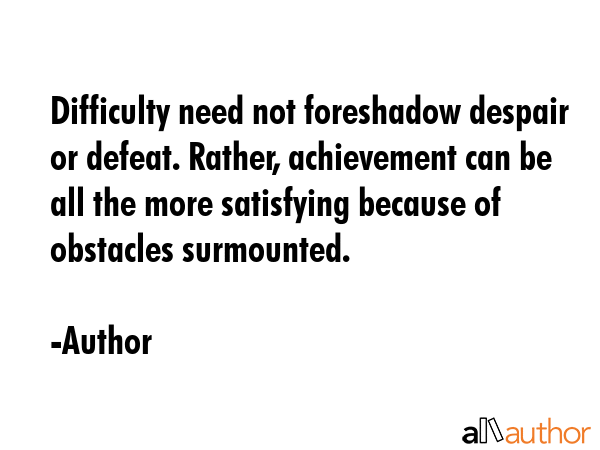 Difficulty need not foreshadow despair or defeat. Rather, achievement can be all the more... - Author Quote GIF