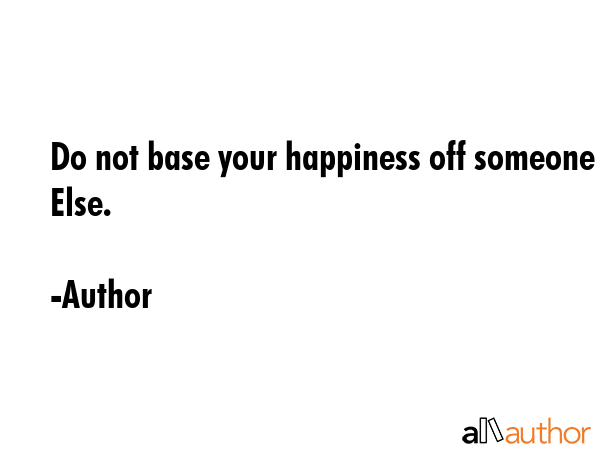 Do not base your happiness off someone Else. - Author Quote GIF