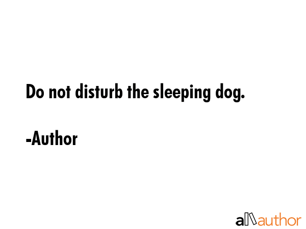 Do not disturb the sleeping dog. - Author Quote