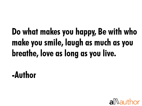 Do what makes you happy, Be with who make you smile, laugh as much as you breathe, love as long as... - Author Quote GIF