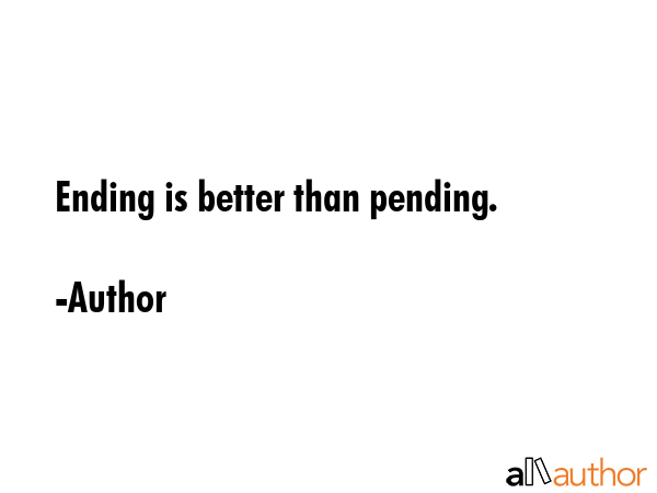 Ending is better than pending. - Author Quote GIF