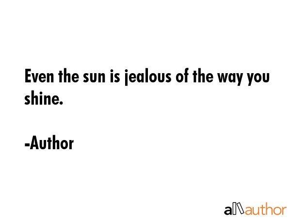 Even the sun is jealous of the way you shine. - Author Quote GIF