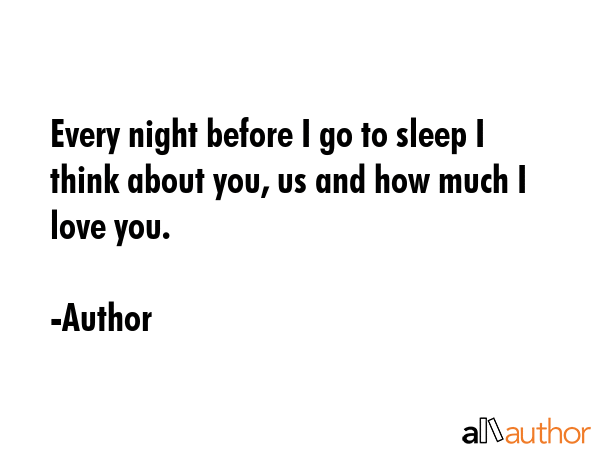Every night before I go to sleep I think about you, us and how much I love you. - Author Quote GIF