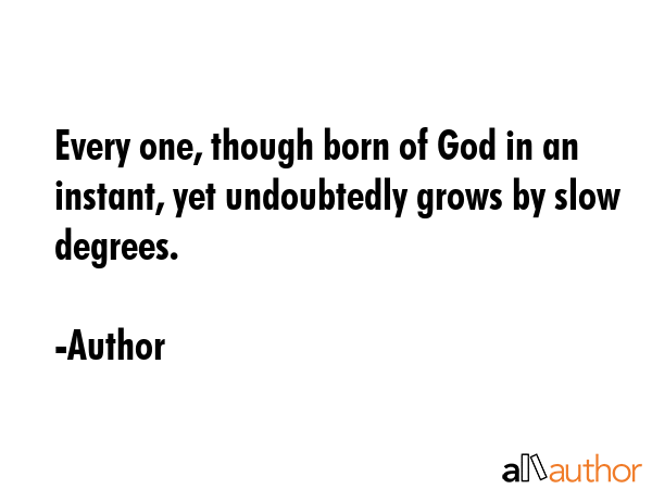 Every one, though born of God in an instant, yet undoubtedly grows by slow degrees. - Author Quote GIF