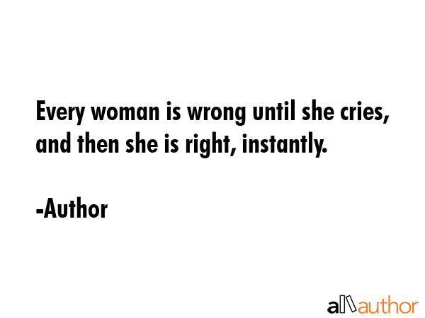 Every woman is wrong until she cries, and then she is right, instantly. - Author Quote GIF