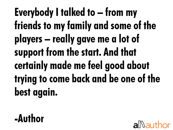 Everybody I talked to – from my friends to my family and some of the players – really gave me a... - Author Quote GIF