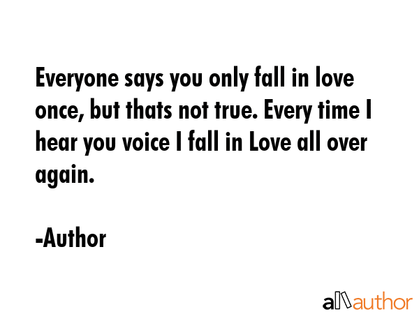 Everyone says you only fall in love once, but thats not true. Every time I hear you voice I fall in... - Author Quote GIF
