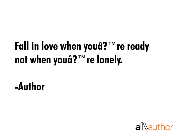 Fall in love when youâ€™re ready not when youâ€™re lonely. - Author Quote GIF
