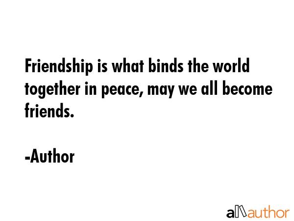 Friendship is what binds the world together in peace, may we all become friends. - Author Quote GIF