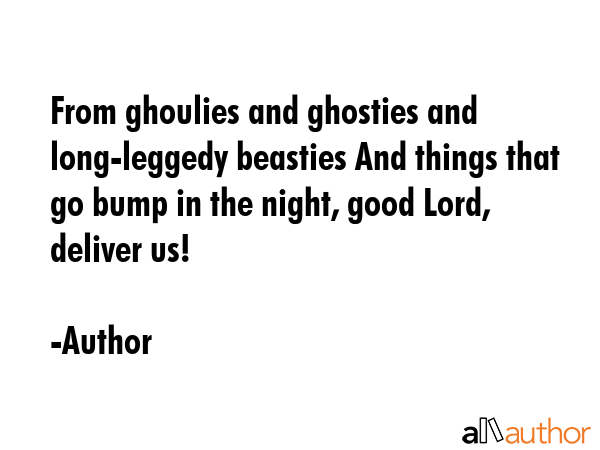 From ghoulies and ghosties and long-leggedy beasties And things that go bump in the night, good... - Author Quote GIF