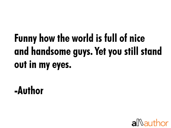 Funny how the world is full of nice and handsome guys. Yet you still stand out in my eyes. - Author Quote GIF