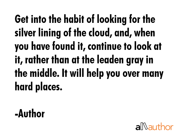 Get into the habit of looking for the silver lining of the cloud, and, when you have found it,... - Author Quote GIF