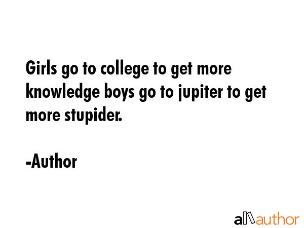 Girls go to college to get more knowledge boys go to jupiter to get more stupider. - Author Quote GIF