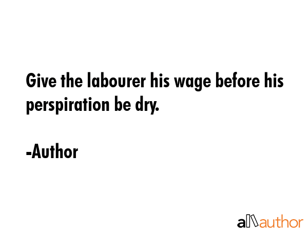Give the labourer his wage before his perspiration be dry. - Author Quote GIF