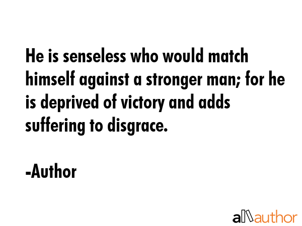 He is senseless who would match himself against a stronger man; for he is deprived of victory and... - Author Quote GIF