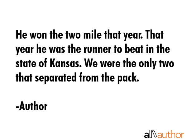 He won the two mile that year. That year he was the runner to beat in the state of Kansas. We were... - Author Quote GIF