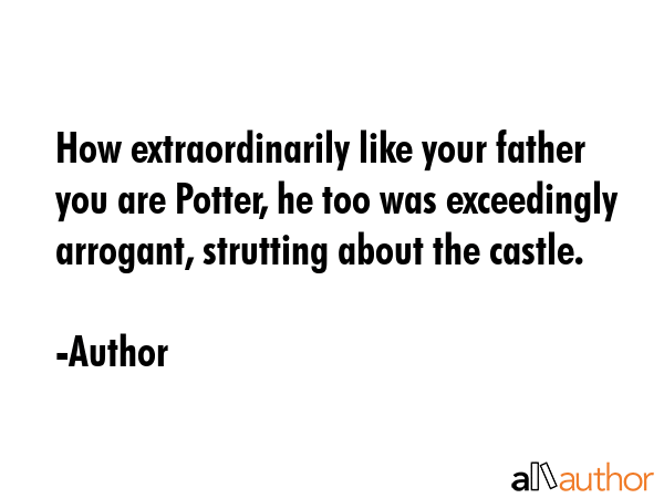 How extraordinarily like your father you are Potter, he too was exceedingly arrogant, strutting... - Author Quote GIF